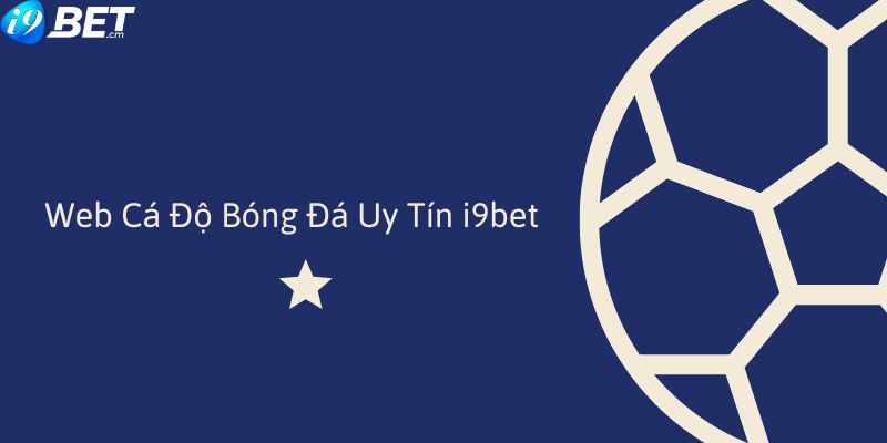Web-Ca-Do-Bong-Da-i9Bet-Uy-Tin-Thoa-Suc-Ca-Cuoc-Khong-Gioi-Han